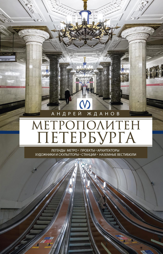 Метрополитен Петербурга. Легенды метро, проекты, архитекторы, художники и скульпторы, станции, наземные вестибюли - Андрей Михайлович Жданов