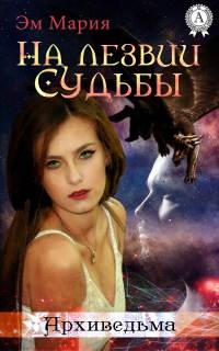 На лезвии Судьбы - Мария Эм